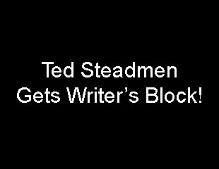 Ted Steadmen Get's Writer's Block